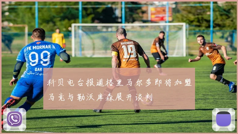 科贝电台报道格里马尔多即将加盟马竞与勒沃库森展开谈判
