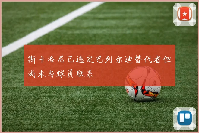 斯卡洛尼已选定巴列尔迪替代者但尚未与球员联系