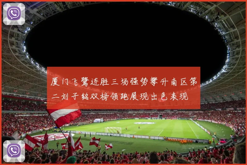 厦门飞鹭连胜三场强势攀升南区第二刘子铭双榜领跑展现出色表现