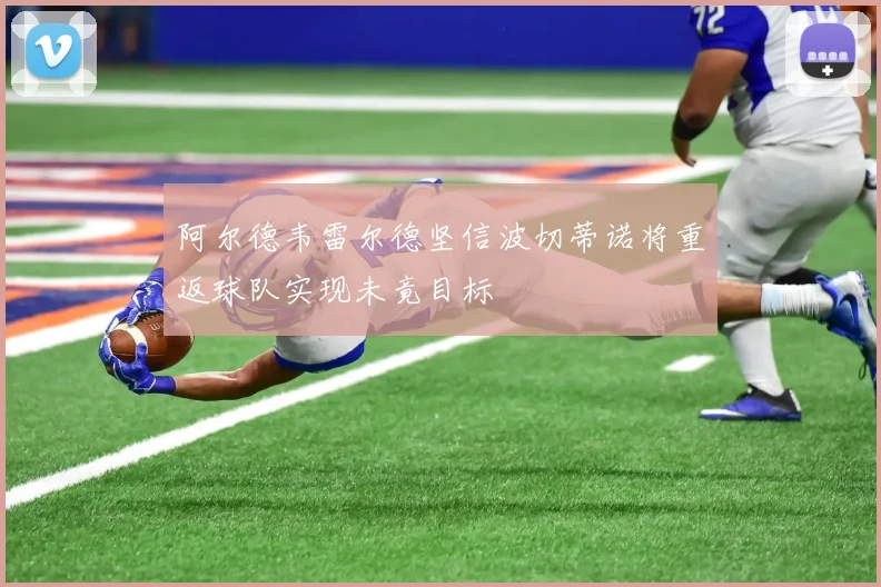 阿尔德韦雷尔德坚信波切蒂诺将重返球队实现未竟目标