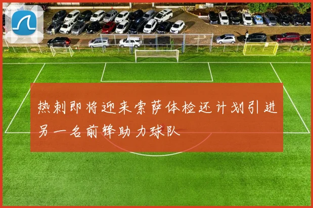 热刺即将迎来索萨体检还计划引进另一名前锋助力球队