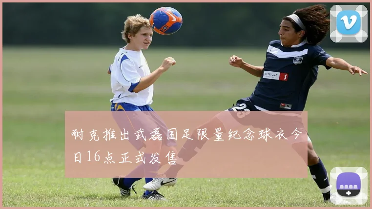耐克推出武磊国足限量纪念球衣今日16点正式发售