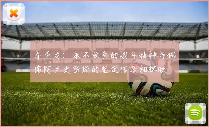 李圣龙：永不放弃的战斗精神与偶像阿兰史密斯的坚定信念相辉映