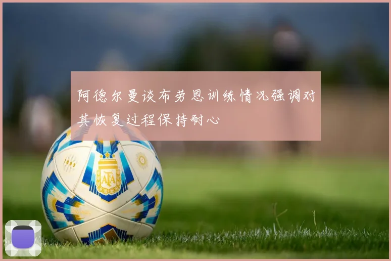 阿德尔曼谈布劳恩训练情况强调对其恢复过程保持耐心