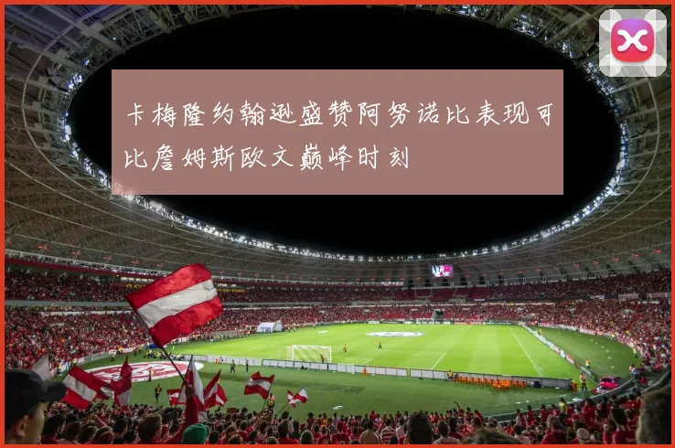卡梅隆约翰逊盛赞阿努诺比表现可比詹姆斯欧文巅峰时刻