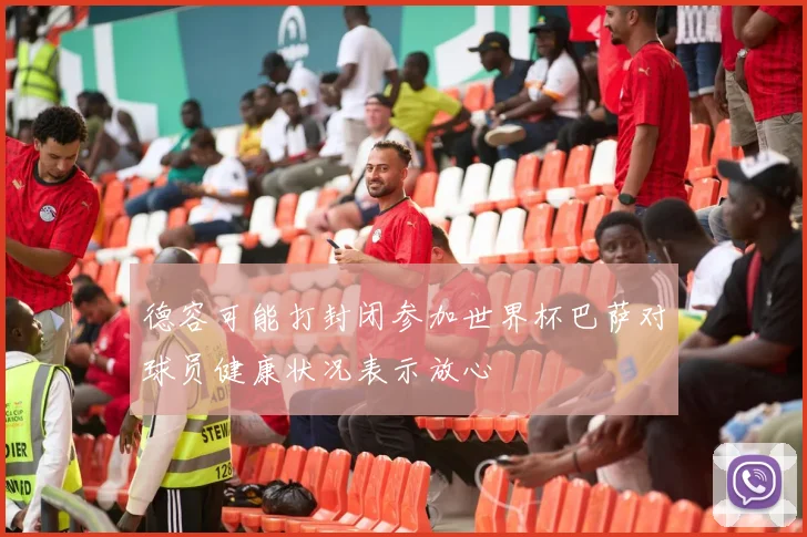 德容可能打封闭参加世界杯巴萨对球员健康状况表示放心