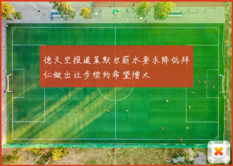 德天空报道莱默尔薪水要求降低拜仁做出让步续约希望增大