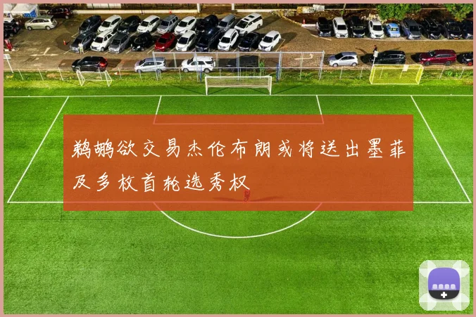 鹈鹕欲交易杰伦布朗或将送出墨菲及多枚首轮选秀权